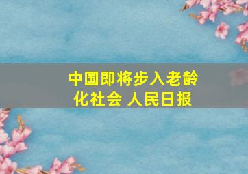 中国即将步入老龄化社会 人民日报